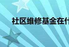  社区维修基金在什么情况下可以使用？ 