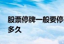 股票停牌一般要停多长时间 股票停牌一般停多久