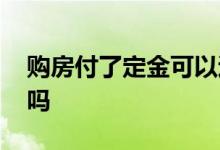 购房付了定金可以退吗 购房付了定金还能退吗