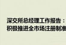深交所总经理工作报告：将贯彻落实注册制改革“三原则”积极推进全市场注册制准备工作