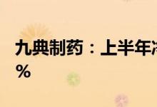九典制药：上半年净利润1.3亿元同比增长15%