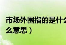 市场外围指的是什么意思（外围经济指的是什么意思）