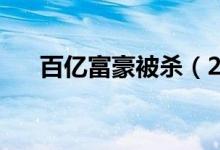 百亿富豪被杀（28亿富豪为什么受审）