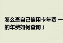 怎么查自己信用卡年费 一般什么时间收取（大连银行信用卡的年费如何查询）