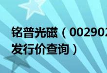 铭普光磁（002902）发行价多少（铭普光磁发行价查询）