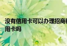 没有信用卡可以办理招商银行卡么 没有招商银行卡可以办信用卡吗