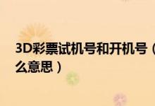 3D彩票试机号和开机号（3d福利彩票开机号和试机号是什么意思）
