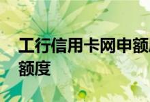 工行信用卡网申额度 工行信用卡网申怎么查额度