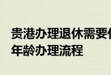 贵港办理退休需要什么材料 2022年贵港退休年龄办理流程 