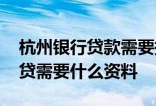 杭州银行贷款需要提供什么资料 杭州银行车贷需要什么资料