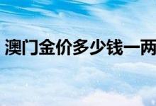 澳门金价多少钱一两（澳门金价多少钱一克）