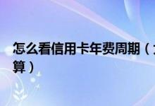 怎么看信用卡年费周期（大连银行信用卡的年费周期如何计算）