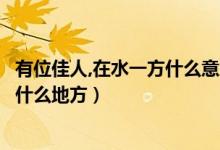 有位佳人,在水一方什么意思（有位佳人在水一方这句话好在什么地方）