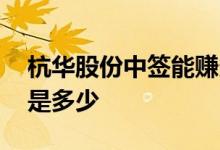 杭华股份中签能赚多少 请问杭华股份中签号是多少