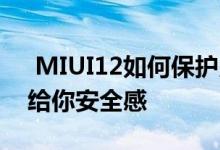  MIUI12如何保护用户隐私？三重隐私保护 给你安全感 