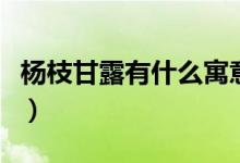 杨枝甘露有什么寓意吗（杨枝甘露有什么寓意）