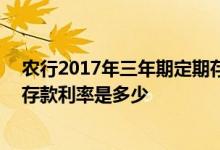 农行2017年三年期定期存款利率多少 最新农行三年期定期存款利率是多少