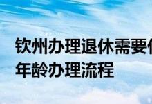 钦州办理退休需要什么材料 2022年钦州退休年龄办理流程 