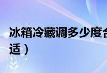 冰箱冷藏调多少度合适（冰箱冷藏调多少度合适）