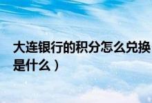 大连银行的积分怎么兑换（大连银行信用卡的积分累计规则是什么）