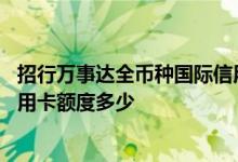 招行万事达全币种国际信用卡年费 招行万事达全币种国际信用卡额度多少