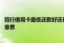 招行信用卡最低还款好还是全额好 招行信用卡最低还款什么意思