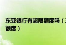 东亚银行有超限额度吗（东亚银行东亚银行信用卡透支最高额度）