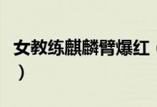 女教练麒麟臂爆红（健身教练培训费用多少钱）