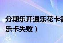 分期乐开通乐花卡需要什么条件（分期乐开通乐卡失败）