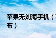 苹果无刘海手机（苹果新款手机在2020年发布）