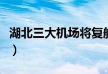 湖北三大机场将复航（乘机需要注意这些事项）