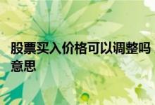 股票买入价格可以调整吗 股票上面买入价格可以调动是什么意思