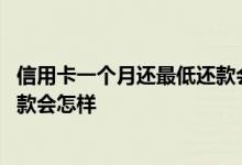 信用卡一个月还最低还款会怎么样 信用卡每个月只还最低还款会怎样