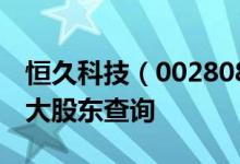 恒久科技（002808）股东排名：恒久科技十大股东查询
