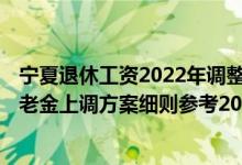 宁夏退休工资2022年调整最新消息何时公布 2022年宁夏养老金上调方案细则参考2021 