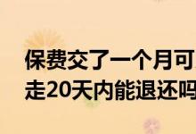 保费交了一个月可以全额退回么 保费自动划走20天内能退还吗