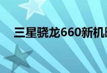  三星骁龙660新机曝光专为国内用户设计 