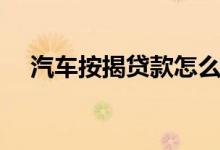 汽车按揭贷款怎么办理（汽车按揭贷款）
