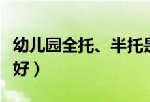 幼儿园全托、半托是指什么（全托好还是半托好）