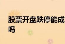 股票开盘跌停能成交吗 股票开盘跌停能卖出吗