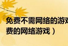 免费不需网络的游戏（请问现在有没有永久免费的网络游戏）