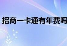 招商一卡通有年费吗（怎么开通招商一卡通）