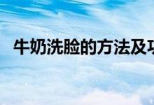 牛奶洗脸的方法及功效（牛奶洗脸的方法）