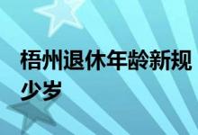 梧州退休年龄新规 2022年男女退休年龄是多少岁 