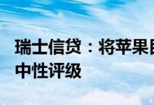 瑞士信贷：将苹果目标价下调至166美元维持中性评级