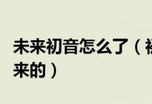 未来初音怎么了（初音未来是怎么变成杂音未来的）