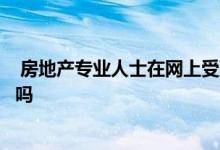  房地产专业人士在网上受到关注变得比以往任何时候都重要吗 