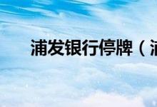 浦发银行停牌（浦发银行为什么停牌）