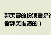 郭芙蓉的扮演者是谁（红楼背后郭芙郭芙扮演者郭芙谁演的）