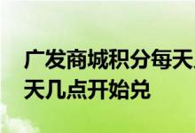 广发商城积分每天几点兑换 广发商城积分每天几点开始兑